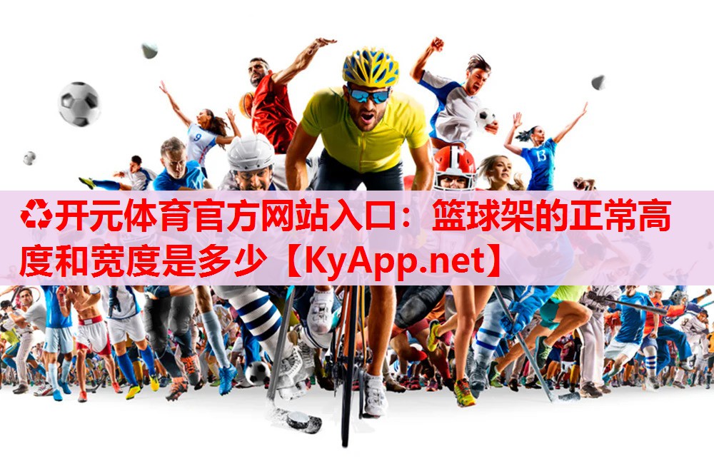 ?開(kāi)元體育官方網(wǎng)站入口：籃球架的正常高度和寬度是多少