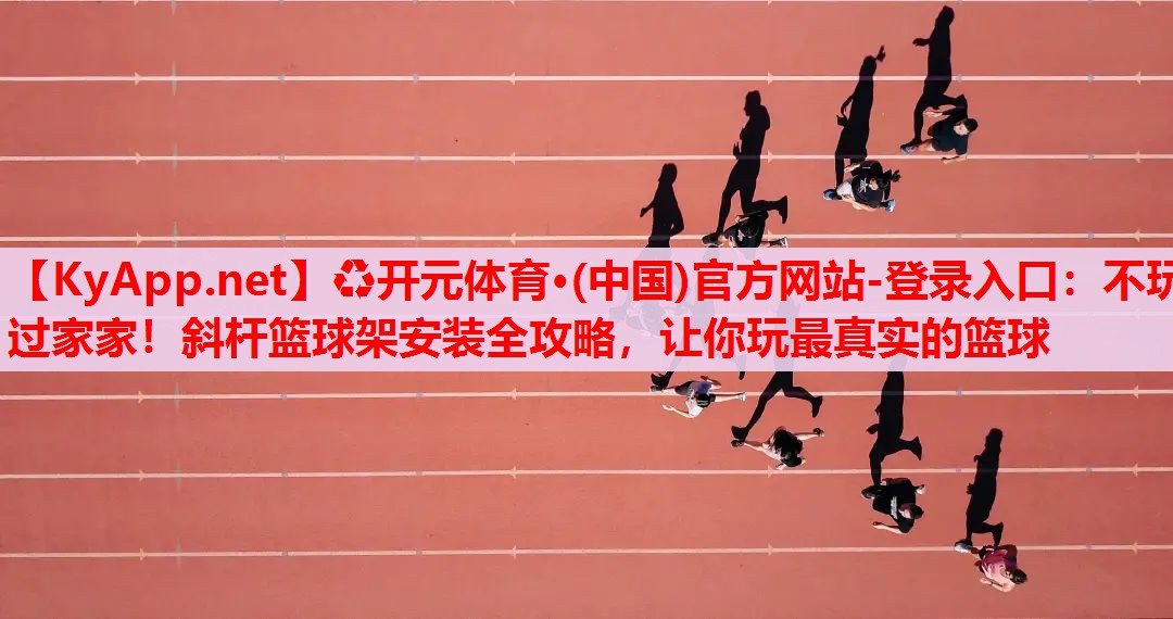 不玩過家家！斜桿籃球架安裝全攻略，讓你玩最真實(shí)的籃球