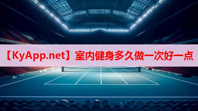 室內(nèi)健身多久做一次好一點(diǎn) 室內(nèi)健身多久做一次好一點(diǎn)