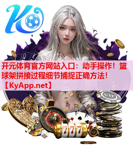 動(dòng)手操作！籃球架拼接過(guò)程細(xì)節(jié)捕捉正確方法！