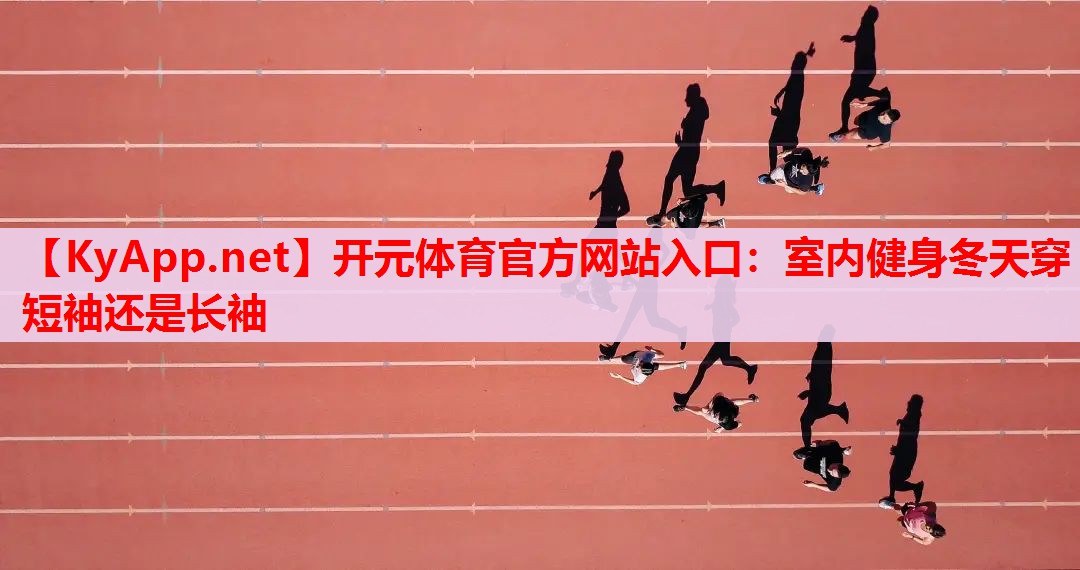 室內(nèi)健身冬天穿短袖還是長袖 室內(nèi)健身冬天穿短袖還是長袖