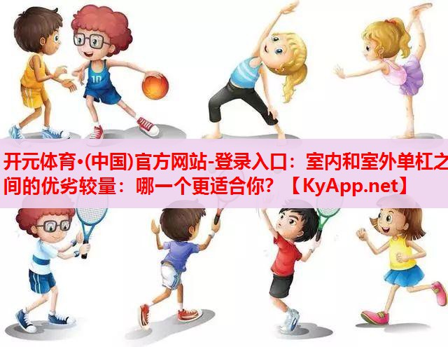 室內(nèi)和室外單杠之間的優(yōu)劣較量：哪一個更適合你？