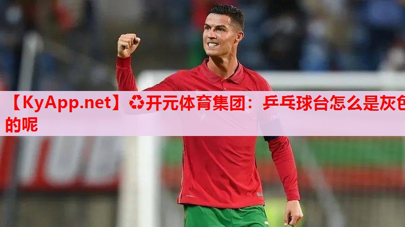 乒乓球臺(tái)怎么是灰色的呢 乒乓球臺(tái)怎么是灰色的呢