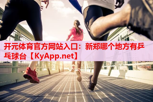 新鄭哪個(gè)地方有乒乓球臺(tái) 新鄭哪個(gè)地方有乒乓球臺(tái)