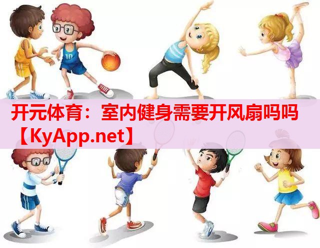 室內(nèi)健身需要開(kāi)風(fēng)扇嗎嗎 室內(nèi)健身需要開(kāi)風(fēng)扇嗎嗎