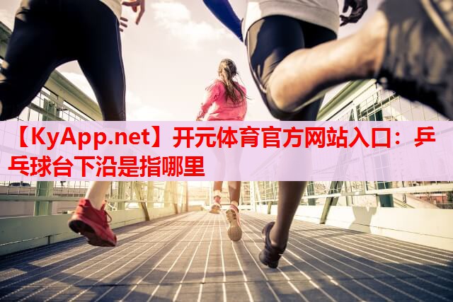 乒乓球臺下沿是指哪里 乒乓球臺下沿是指哪里