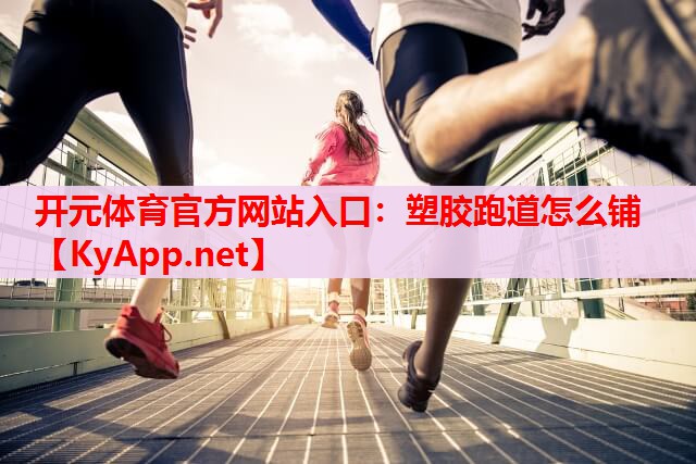 塑膠跑道怎么鋪 塑膠跑道怎么鋪