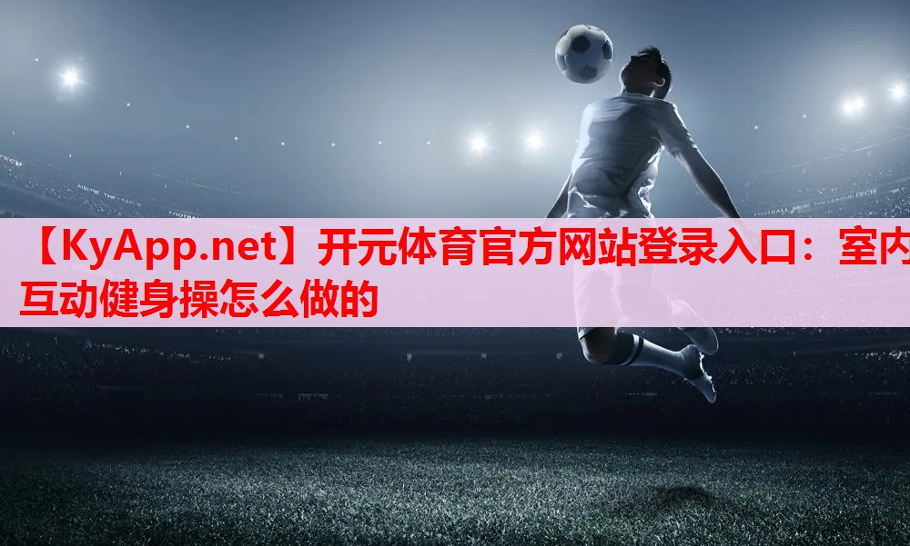 室內(nèi)互動健身操怎么做的 室內(nèi)互動健身操怎么做的