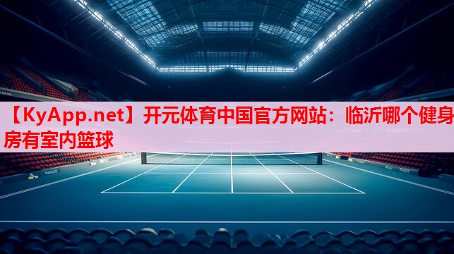 臨沂哪個(gè)健身房有室內(nèi)籃球 臨沂哪個(gè)健身房有室內(nèi)籃球