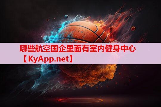 哪些航空國企里面有室內(nèi)健身中心 哪些航空國企里面有室內(nèi)健身中心