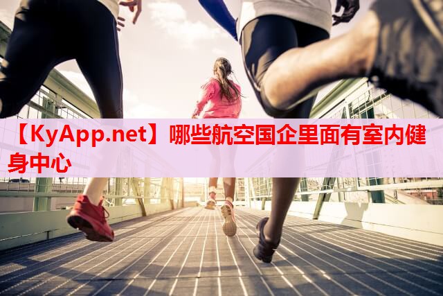 哪些航空國企里面有室內(nèi)健身中心 哪些航空國企里面有室內(nèi)健身中心