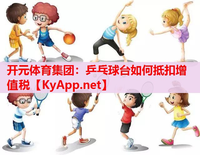 乒乓球臺(tái)如何抵扣增值稅 乒乓球臺(tái)如何抵扣增值稅