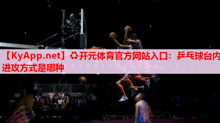 乒乓球臺(tái)內(nèi)進(jìn)攻方式是哪種 乒乓球臺(tái)內(nèi)進(jìn)攻方式是哪種