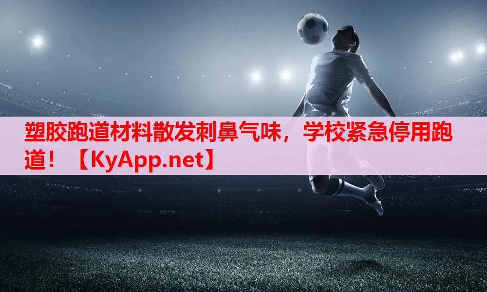 塑膠跑道材料散發(fā)刺鼻氣味，學(xué)校緊急停用跑道！