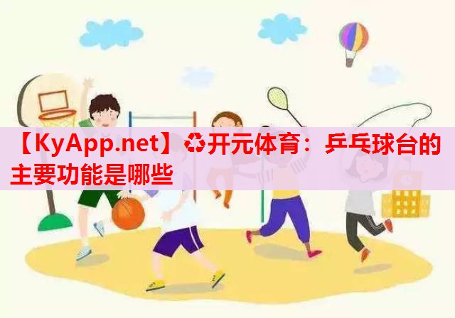 乒乓球臺(tái)的主要功能是哪些 乒乓球臺(tái)的主要功能是哪些