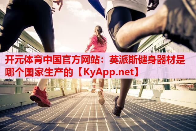 英派斯健身器材是哪個(gè)國家生產(chǎn)的
