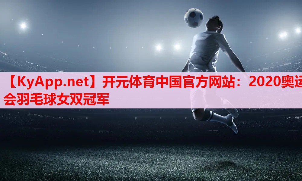 2020奧運(yùn)會(huì)羽毛球女雙冠軍