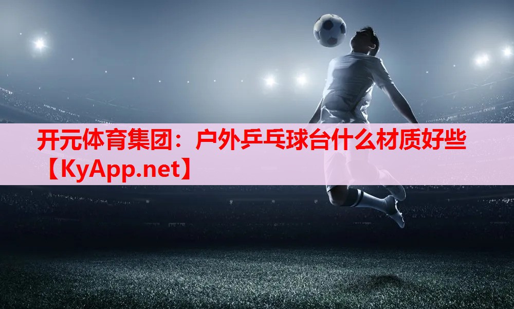 戶外乒乓球臺什么材質(zhì)好些