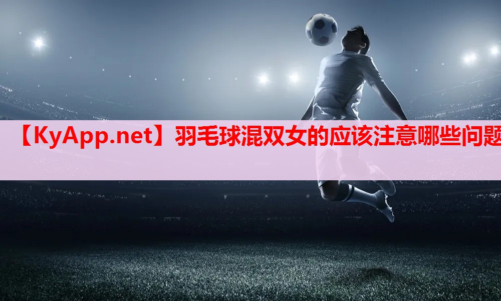 羽毛球混雙女的應(yīng)該注意哪些問題