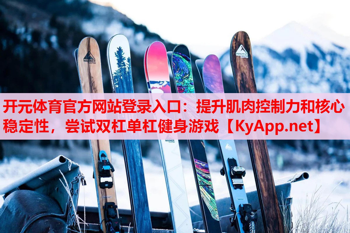 提升肌肉控制力和核心穩(wěn)定性，嘗試雙杠單杠健身游戲