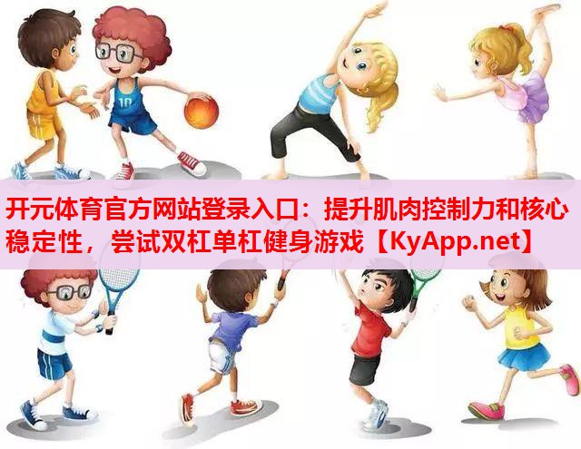 提升肌肉控制力和核心穩(wěn)定性，嘗試雙杠單杠健身游戲