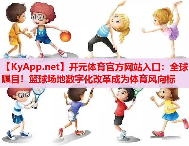全球矚目！籃球場地數(shù)字化改革成為體育風(fēng)向標(biāo)