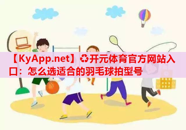 怎么選適合的羽毛球拍型號