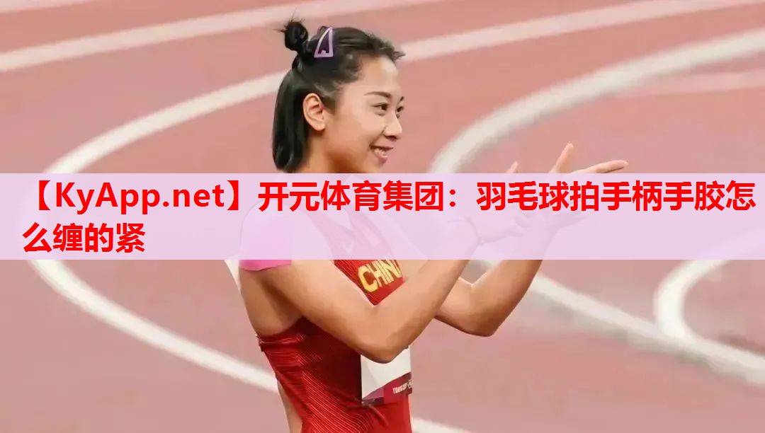 羽毛球拍手柄手膠怎么纏的緊