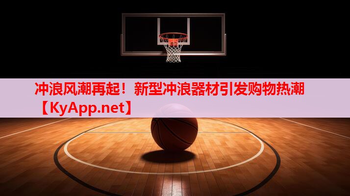 沖浪風(fēng)潮再起！新型沖浪器材引發(fā)購(gòu)物熱潮