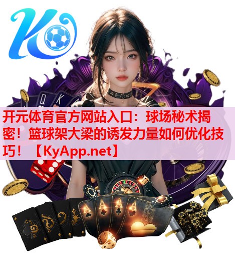 球場秘術(shù)揭密！籃球架大梁的誘發(fā)力量如何優(yōu)化技巧！