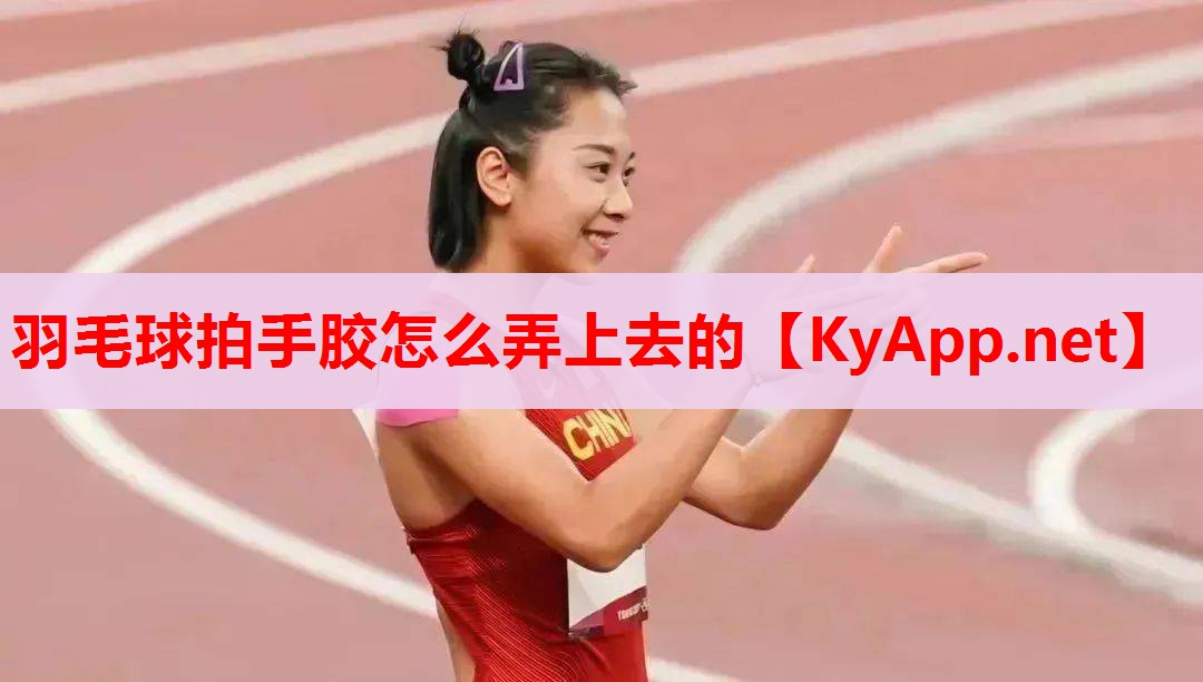 羽毛球拍手膠怎么弄上去的