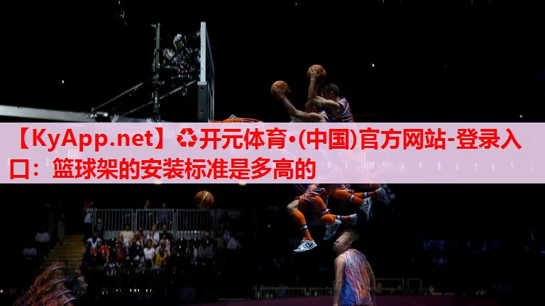 籃球架的安裝標(biāo)準(zhǔn)是多高的
